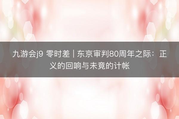 九游会j9 零时差 | 东京审判80周年之际：正义的回响与未竟的计帐