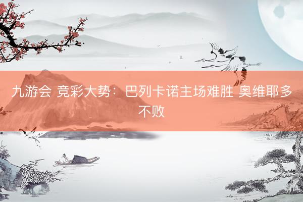 九游会 竞彩大势：巴列卡诺主场难胜 奥维耶多不败