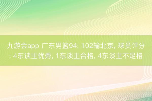 九游会app 广东男篮94: 102输北京， 球员评分: 4东谈主优秀， 1东谈主合格， 4东谈主不足格