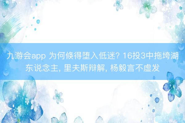 九游会app 为何倏得堕入低迷? 16投3中拖垮湖东说念主， 里夫斯辩解， 杨毅言不虚发