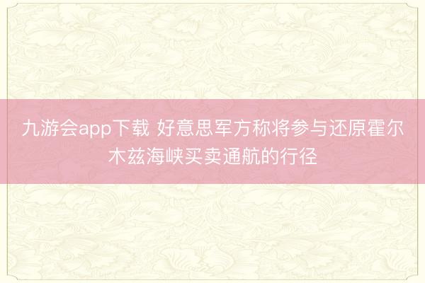 九游会app下载 好意思军方称将参与还原霍尔木兹海峡买卖通航的行径