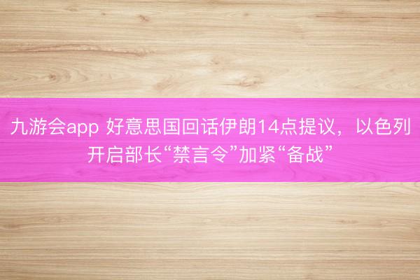 九游会app 好意思国回话伊朗14点提议，以色列开启部长“禁言令”加紧“备战”