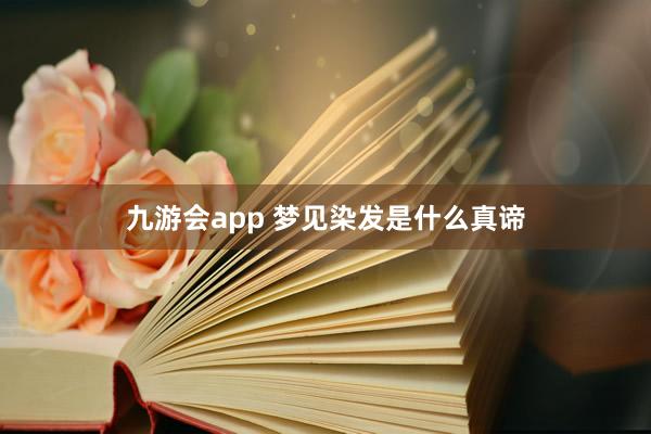 九游会app 梦见染发是什么真谛
