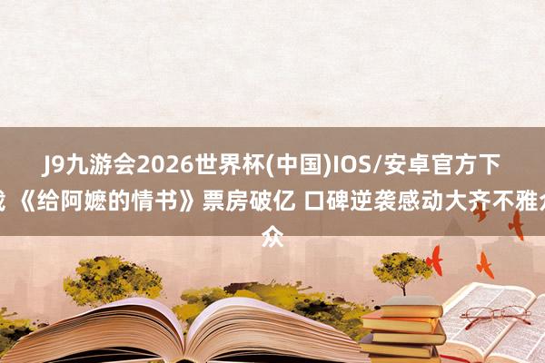 J9九游会2026世界杯(中国)IOS/安卓官方下载 《给阿嬷的情书》票房破亿 口碑逆袭感动大齐不雅众