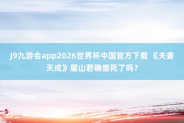 J9九游会app2026世界杯中国官方下载 《夫妻天成》眉山君确凿死了吗？