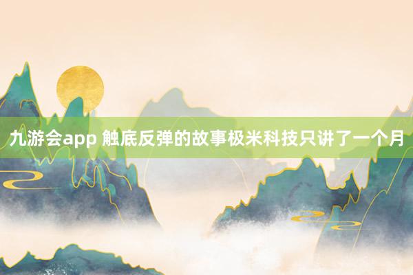 九游会app 触底反弹的故事极米科技只讲了一个月