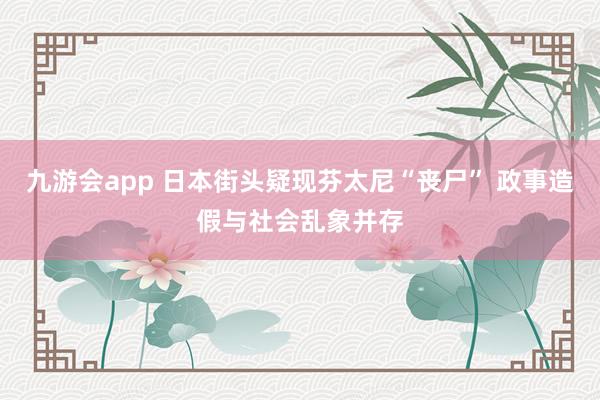 九游会app 日本街头疑现芬太尼“丧尸” 政事造假与社会乱象并存