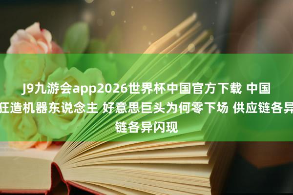 J9九游会app2026世界杯中国官方下载 中国巨头狂造机器东说念主 好意思巨头为何零下场 供应链各异闪现