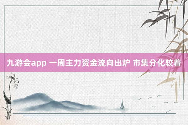 九游会app 一周主力资金流向出炉 市集分化较着