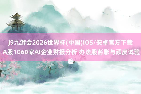 J9九游会2026世界杯(中国)IOS/安卓官方下载 A股1060家AI企业财报分析 办法股彭胀与顽皮试验