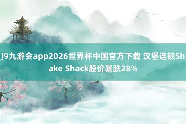 J9九游会app2026世界杯中国官方下载 汉堡连锁Shake Shack股价暴跌28%