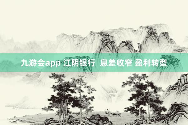 九游会app 江阴银行  息差收窄 盈利转型