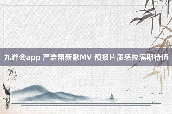 九游会app 严浩翔新歌MV 预报片质感拉满期待值