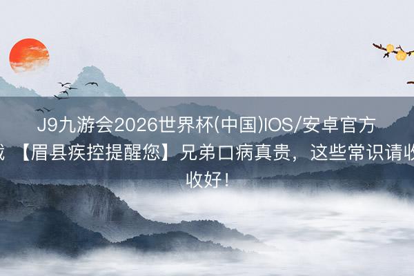 J9九游会2026世界杯(中国)IOS/安卓官方下载 【眉县疾控提醒您】兄弟口病真贵，这些常识请收好！