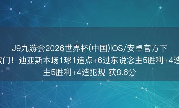J9九游会2026世界杯(中国)IOS/安卓官方下载 单打马金破门！迪亚斯本场1球1造点+6过东说念主5胜利+4造犯规 获8.6分