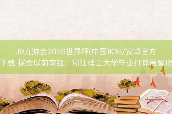 J9九游会2026世界杯(中国)IOS/安卓官方下载 探索以前前锋：浙江理工大学毕业打算展解读