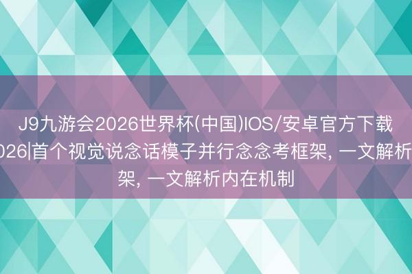 J9九游会2026世界杯(中国)IOS/安卓官方下载 ICML 2026|首个视觉说念话模子并行念念考框架， 一文解析内在机制