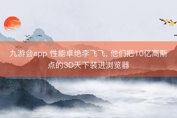 九游会app 性能卓绝李飞飞， 他们把10亿高斯点的3D天下装进浏览器