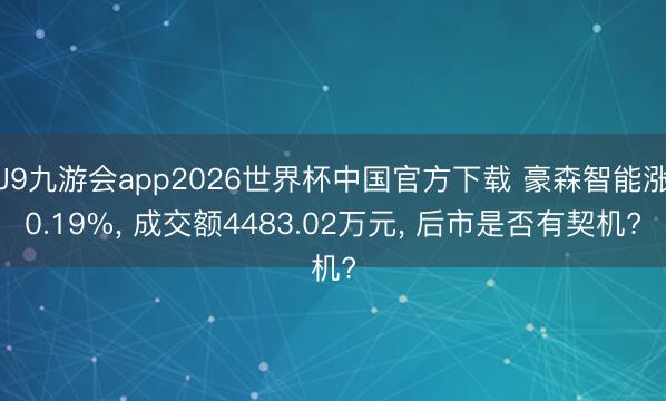 J9九游会app2026世界杯中国官方下载 豪森智能涨0.19%， 成交额4483.02万元， 后市是否有契机?