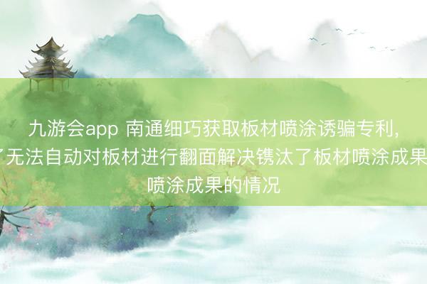 九游会app 南通细巧获取板材喷涂诱骗专利， 幸免了无法自动对板材进行翻面解决镌汰了板材喷涂成果的情况