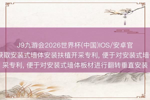 J9九游会2026世界杯(中国)IOS/安卓官方下载 中国水电十五局获取安装式墙体安装扶植开采专利， 便于对安装式墙体板材进行翻转垂直安装