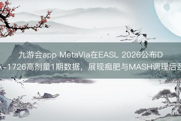 九游会app MetaVia在EASL 2026公布DA-1726高剂量1期数据，展现痴肥与MASH调理后劲