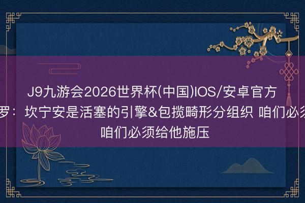 J9九游会2026世界杯(中国)IOS/安卓官方下载 班凯罗：坎宁安是活塞的引擎&包揽畸形分组织 咱们必须给他施压