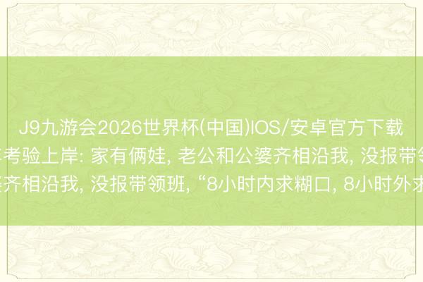 J9九游会2026世界杯(中国)IOS/安卓官方下载 33岁环卫女工仅用1年考验上岸: 家有俩娃， 老公和公婆齐相沿我， 没报带领班， “8小时内求糊口， 8小时外求上进”