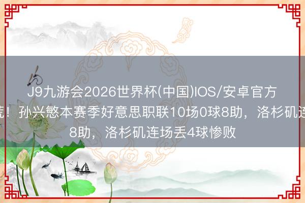 J9九游会2026世界杯(中国)IOS/安卓官方下载 还没破荒！孙兴慜本赛季好意思职联10场0球8助，洛杉矶连场丢4球惨败