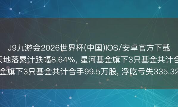 J9九游会2026世界杯(中国)IOS/安卓官方下载 中航光电股价连气儿3天地落累计跌幅8.64%， 星河基金旗下3只基金共计合手99.5万股， 浮吃亏失335.32万元