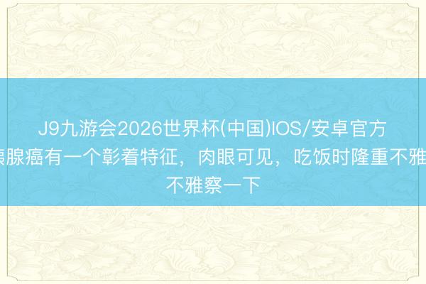 J9九游会2026世界杯(中国)IOS/安卓官方下载 胰腺癌有一个彰着特征，肉眼可见，吃饭时隆重不雅察一下