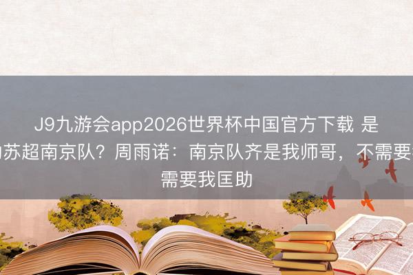 J9九游会app2026世界杯中国官方下载 是否匡助苏超南京队?周雨诺:南京队齐是我师哥,不需要我匡助