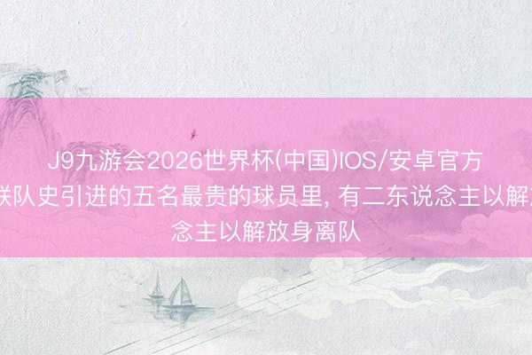 J9九游会2026世界杯(中国)IOS/安卓官方下载 曼联队史引进的五名最贵的球员里, 有二东说念主以解放身离队
