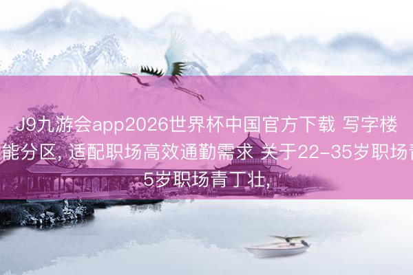 J9九游会app2026世界杯中国官方下载 写字楼梯口功能分区， 适配职场高效通勤需求 关于22-35岁职场青丁壮，