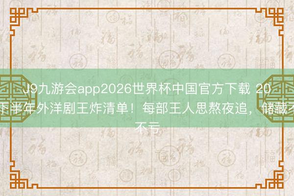 J9九游会app2026世界杯中国官方下载 2026下半年外洋剧王炸清单！每部王人思熬夜追，储藏不亏