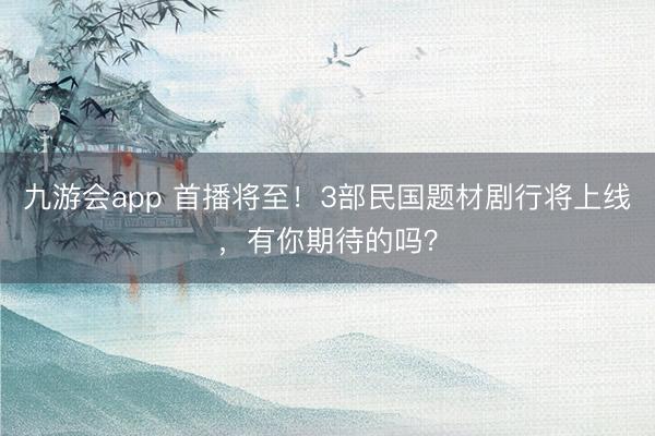 九游会app 首播将至！3部民国题材剧行将上线，有你期待的吗？
