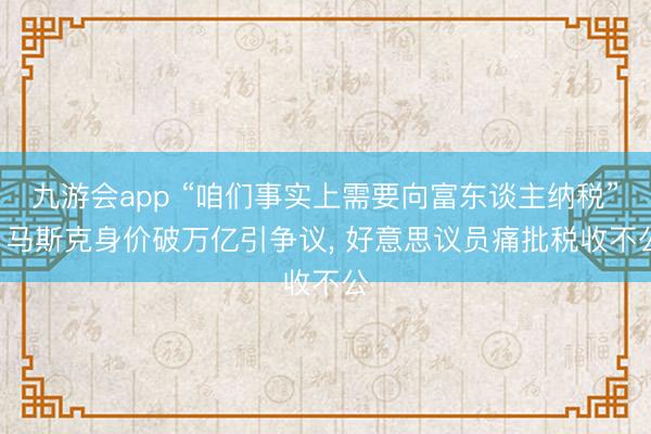 九游会app “咱们事实上需要向富东谈主纳税”! 马斯克身价破万亿引争议, 好意思议员痛批税收不公
