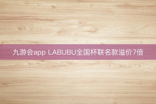 九游会app LABUBU全国杯联名款溢价7倍