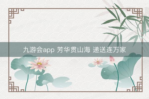 九游会app 芳华贯山海 递送连万家