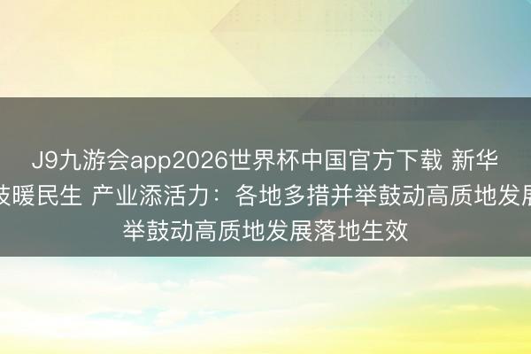 J9九游会app2026世界杯中国官方下载 新华视点｜科技暖民生 产业添活力：各地多措并举鼓动高质地发展落地生效